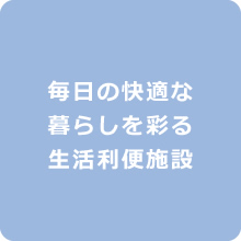 毎日の快適な暮らしを彩る生活利便施設